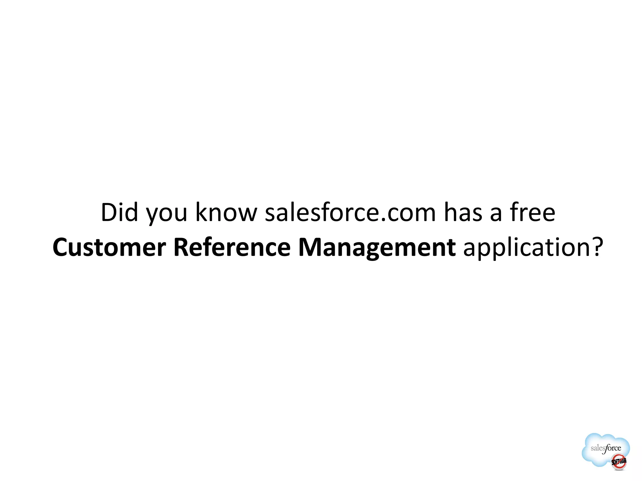 Did you know salesforce.com has a free  Customer Reference Management  application? 