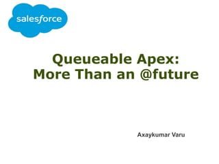 Queueable Apex:
More Than an @future
Axaykumar Varu
 
