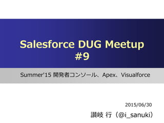 Salesforce DUG Meetup
#9
Summer'15 _kߥ󥽩`롢ApexVisualforce
{ У@i_sanuki
2015/06/30
 