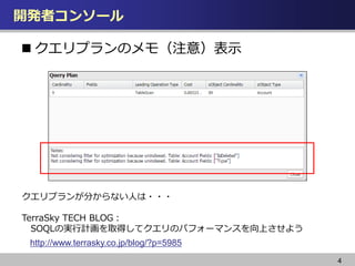 開発者コンソール
4
 クエリプランのメモ（注意）表示
http://www.terrasky.co.jp/blog/?p=5985
クエリプランが分からない人は・・・
TerraSky TECH BLOG：
SOQLの実行計画を取得してクエリのパフォーマンスを向上させよう
 