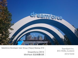 Salesforce Developer User Group [Tokyo] Meetup #10
Dreamforce 2015
MiniHack 完全制覇の旅
TeamSpirit Inc.

倉谷 彰(@a_kuratani)

2015/10/20
 