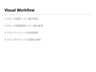 Visual Workﬂow
• フローの選択リスト値の検証
• フローの複数選択リスト値の検証
• フローバージョンの即時削除
• フローのグローバル変数の参照
 