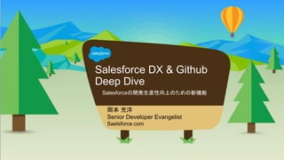 Salesforce DX & Github
Deep Dive
岡本 充洋
Senior Developer Evangelist
Saelsforce.com
Salesforceの開発生産性向上のための新機能
 