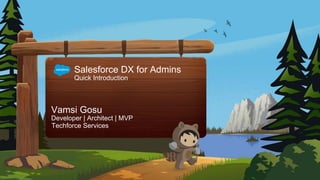 Salesforce DX for Admins
Quick Introduction
Vamsi Gosu
Developer | Architect | MVP
Techforce Services
 