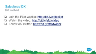 Salesforce DX
❏ Join the Pilot waitlist: http://bit.ly/sfdxpilot
❏ Watch the video: http://bit.ly/sfdxvideo
❏ Follow on Twitter: http://bit.ly/sfdxtwitter
Get Involved
 