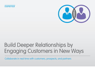 CHAPTER FOUR 
Build Deeper Relationships by 
Engaging Customers in New Ways 
Collaborate in real time with customers, prospects, and partners 
 