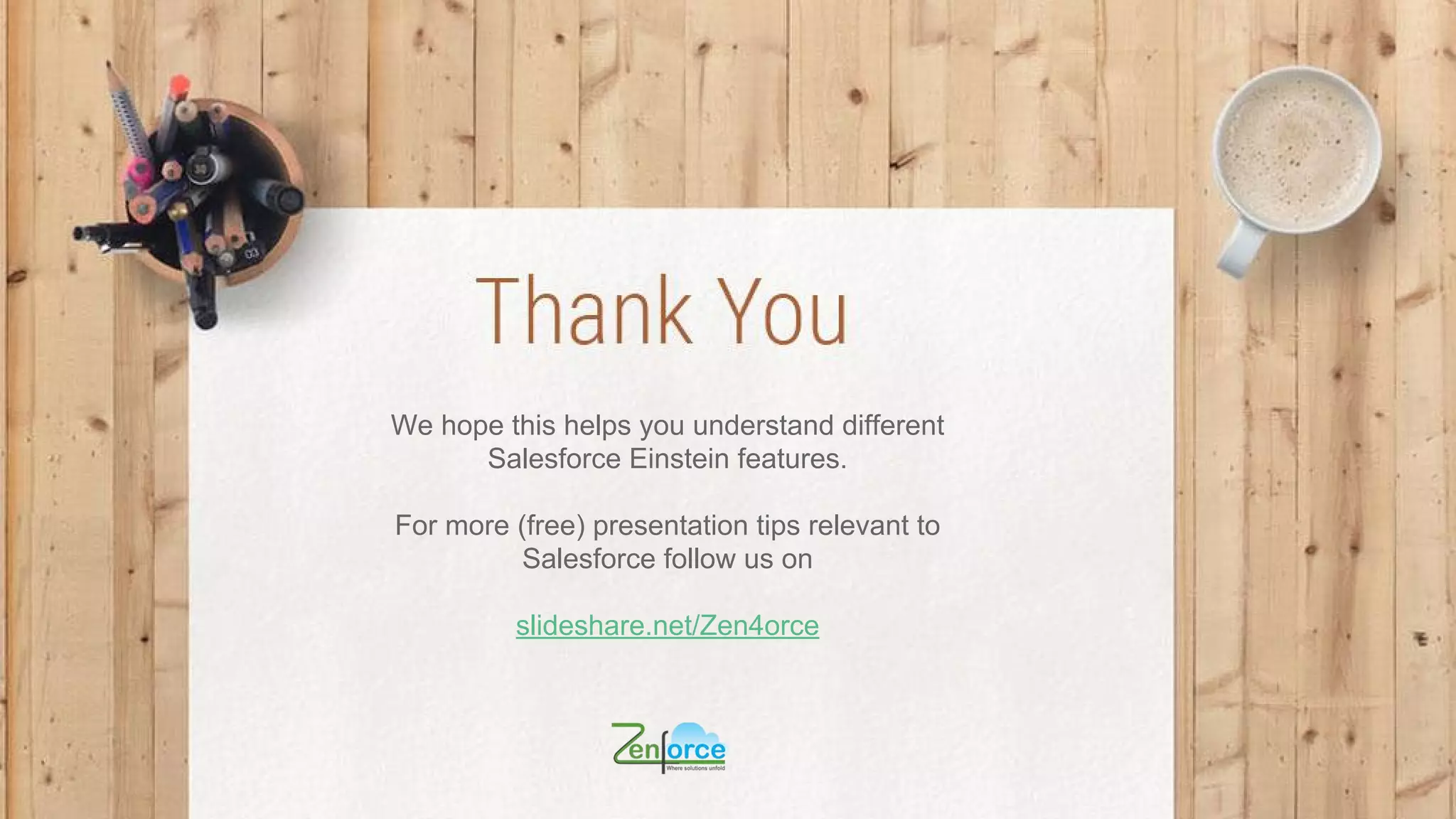 We hope this helps you understand different
Salesforce Einstein features.
For more (free) presentation tips relevant to
Salesforce follow us on
slideshare.net/Zen4orce
 