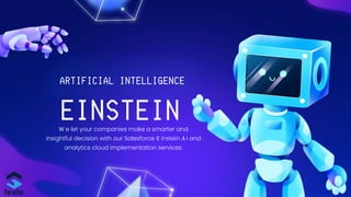 W e let your companies make a smarter and
insightful decision with our Salesforce E instein A I and
analytics cloud implementation services.
EINSTEIN
ARTIFICIAL INTELLIGENCE
 