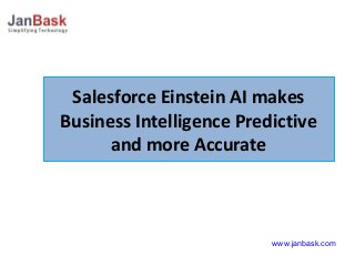 Salesforce Einstein AI makes
Business Intelligence Predictive
and more Accurate
Salesforce Einstein AI makes
Business Intelligence Predictive
and more Accurate
www.janbask.com
 