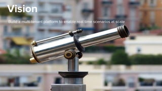 Vision
Build a multi-tenant platform to enable real time scenarios at scale
 