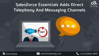 Salesforce Essentials Adds Direct
Telephony And Messaging Channels
cloud.analogy info@cloudanalogy.com +1(415)830-3899
 