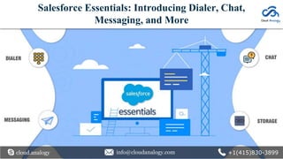 cloud.analogy info@cloudanalogy.com +1(415)830-3899
Salesforce Essentials: Introducing Dialer, Chat,
Messaging, and More
 