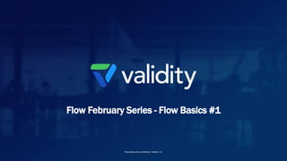 Flow February Series - Flow Basics #1
Proprietary and confidential, Validity, Inc.
 