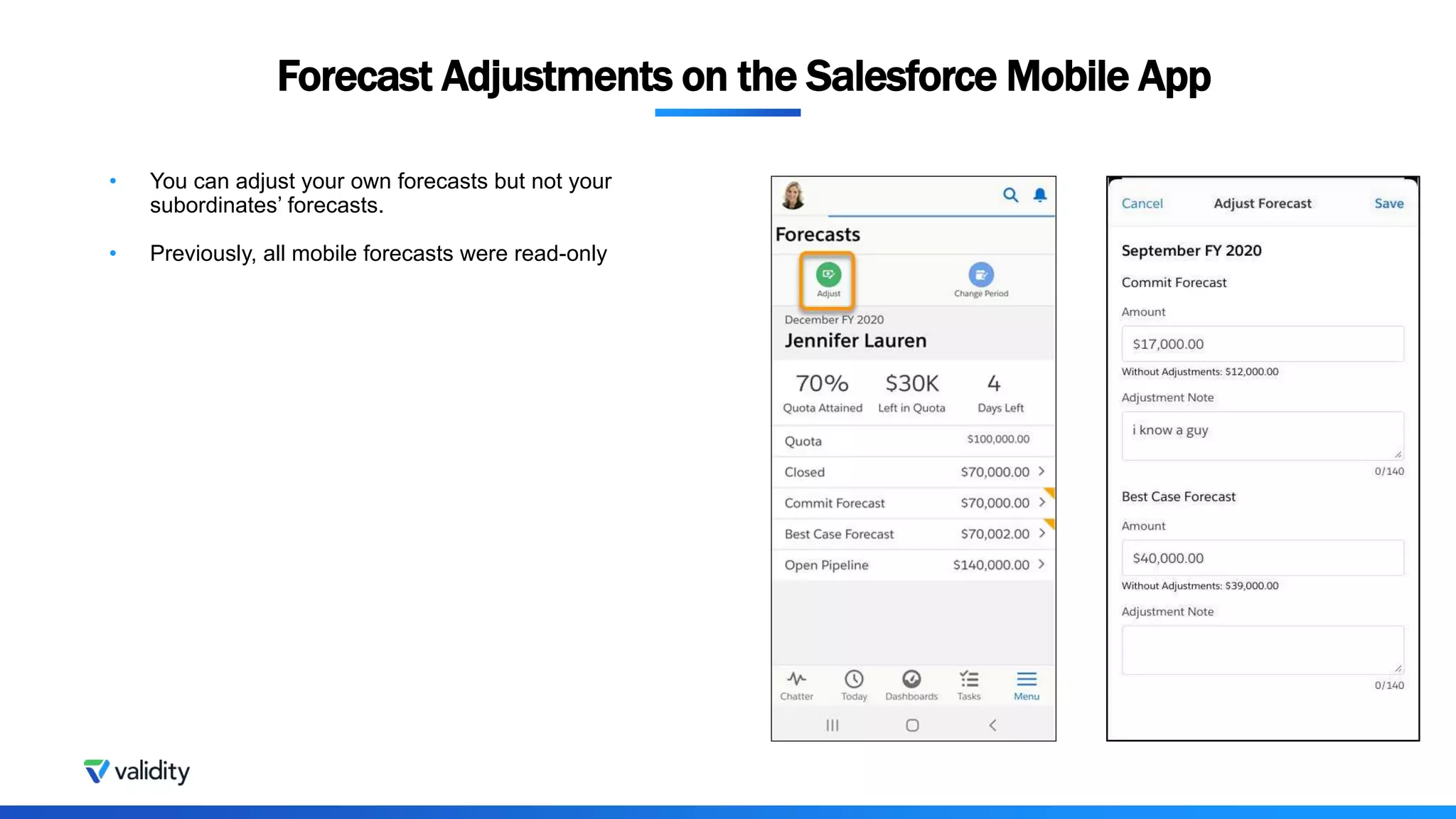 • You can adjust your own forecasts but not your
subordinates’ forecasts.
• Previously, all mobile forecasts were read-only
Forecast Adjustments on the Salesforce Mobile App
 