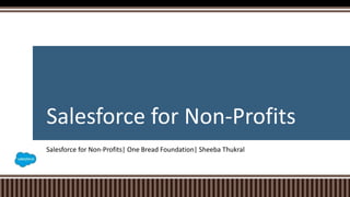 Salesforce for Non-Profits
Salesforce for Non-Profits| One Bread Foundation| Sheeba Thukral
 