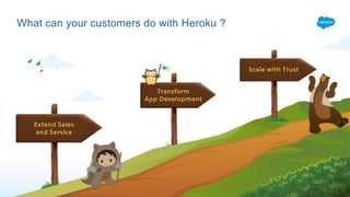 What can your customers do with Heroku ?
Extend Sales
and Service
Transform
App Development
Scale with Trust
 