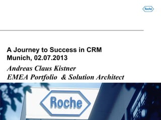 A Journey to Success in CRM
Munich, 02.07.2013
Andreas Claus Kistner
EMEA Portfolio & Solution Architect
 