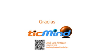 Gracias 
José Luis Almazán 
+34 651529898 
joseluis.almazan@ticmind.es 
