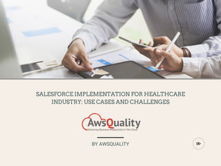 SALESFORCE IMPLEMENTATION FOR HEALTHCARE
INDUSTRY: USE CASES AND CHALLENGES
BY AWSQUALITY
 