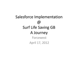 Salesforce Implementation
             @
    Surf Life Saving GB
         A Journey
        Forcewest
       April 17, 2012
 