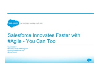 Salesforce Innovates Faster with
#Agile - You Can Too
​ Chad Holdorf
​ Director of Product Managment
​ choldorf@salesforce.com
​ @chadholdorf
​ 
 