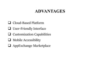 ADVANTAGES
 Cloud-Based Platform
 User-Friendly Interface
 Customization Capabilities
 Mobile Accessibility
 AppExchange Marketplace
 