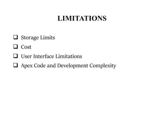 LIMITATIONS
 Storage Limits
 Cost
 User Interface Limitations
 Apex Code and Development Complexity
 