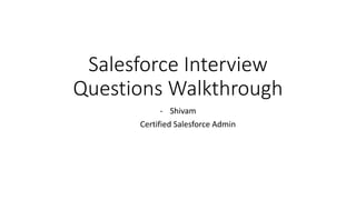 Salesforce Interview
Questions Walkthrough
- Shivam
Certified Salesforce Admin
 
