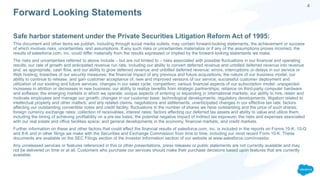 This document and other items we publish, including through social media outlets, may contain forward-looking statements, the achievement or success
of which involves risks, uncertainties, and assumptions. If any such risks or uncertainties materialize or if any of the assumptions proves incorrect, the
results of salesforce.com, inc. could differ materially from the results expressed or implied by the forward-looking statements we make.
The risks and uncertainties referred to above include – but are not limited to – risks associated with possible fluctuations in our financial and operating
results; our rate of growth and anticipated revenue run rate, including our ability to convert deferred revenue and unbilled deferred revenue into revenue
and, as appropriate, cash flow, and our ability to grow deferred revenue and unbilled deferred revenue; errors, interruptions or delays in our service or
Web hosting; breaches of our security measures; the financial impact of any previous and future acquisitions; the nature of our business model; our
ability to continue to release, and gain customer acceptance of, new and improved versions of our service; successful customer deployment and
utilization of our existing and future services; changes in our sales cycle; competition; various financial aspects of our subscription model; unexpected
increases in attrition or decreases in new business; our ability to realize benefits from strategic partnerships; reliance on third-party computer hardware
and software; the emerging markets in which we operate; unique aspects of entering or expanding in international markets; our ability to hire, retain and
motivate employees and manage our growth; changes in our customer base; technological developments; regulatory developments; litigation related to
intellectual property and other matters, and any related claims, negotiations and settlements; unanticipated changes in our effective tax rate; factors
affecting our outstanding convertible notes and credit facility; fluctuations in the number of shares we have outstanding and the price of such shares;
foreign currency exchange rates; collection of receivables; interest rates; factors affecting our deferred tax assets and ability to value and utilize them,
including the timing of achieving profitability on a pre-tax basis; the potential negative impact of indirect tax exposure; the risks and expenses associated
with our real estate and office facilities space; and general developments in the economy, financial markets, and credit markets.
Further information on these and other factors that could affect the financial results of salesforce.com, inc. is included in the reports on Forms 10-K, 10-Q
and 8-K and in other filings we make with the Securities and Exchange Commission from time to time, including our most recent Form 10-K. These
documents are available on the SEC Filings section of the Investor Information section of our website at www.salesforce.com/investor.
Any unreleased services or features referenced in this or other presentations, press releases or public statements are not currently available and may
not be delivered on time or at all. Customers who purchase our services should make their purchase decisions based upon features that are currently
available.
Safe harbor statement under the Private Securities Litigation Reform Act of 1995:
Forward Looking Statements
4
 