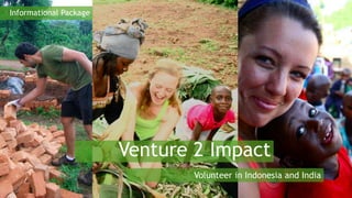 Venture 2 Impact
Volunteer in Indonesia and India
Informational Package
 