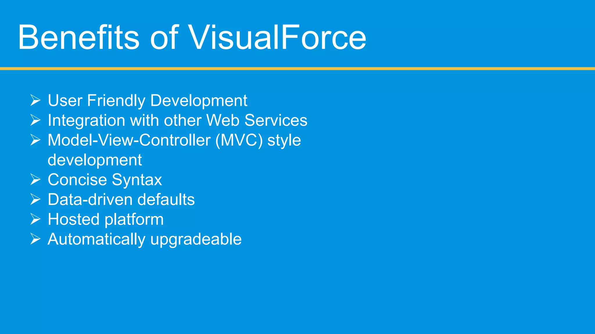Point and Click Development

      Objects & Tabs
      Schema Builder
      Formula fields
      Validation Rules
      Workflow Rules & Approval Processes
            Email Alerts
            Outbound Messages
            Field Updates
      Page Layouts
      Chatter
 
