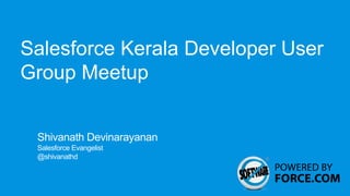 Salesforce Kerala Developer User
Group Meetup


 Shivanath Devinarayanan
 Salesforce Evangelist
 @shivanathd
 