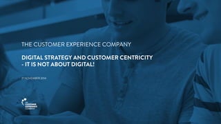 3 
THE CUSTOMER EXPERIENCE COMPANY 
DIGITAL STRATEGY AND CUSTOMER CENTRICITY 
- IT IS NOT ABOUT DIGITAL! 
21 NOVEMBER 2014 
 