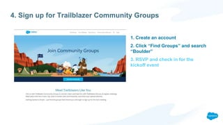 1. Create an account
2. Click “Find Groups” and search
“Boulder”
3. RSVP and check in for the
kickoff event
4. Sign up for Trailblazer Community Groups
 