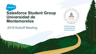 Salesforce Student Group
Universidad de
Montemorelos
2019 Kickoff Meeting
 