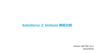 Salesforce と kintone 徹底比較
kintone café 埼玉 vol.1
2016/04/02
 