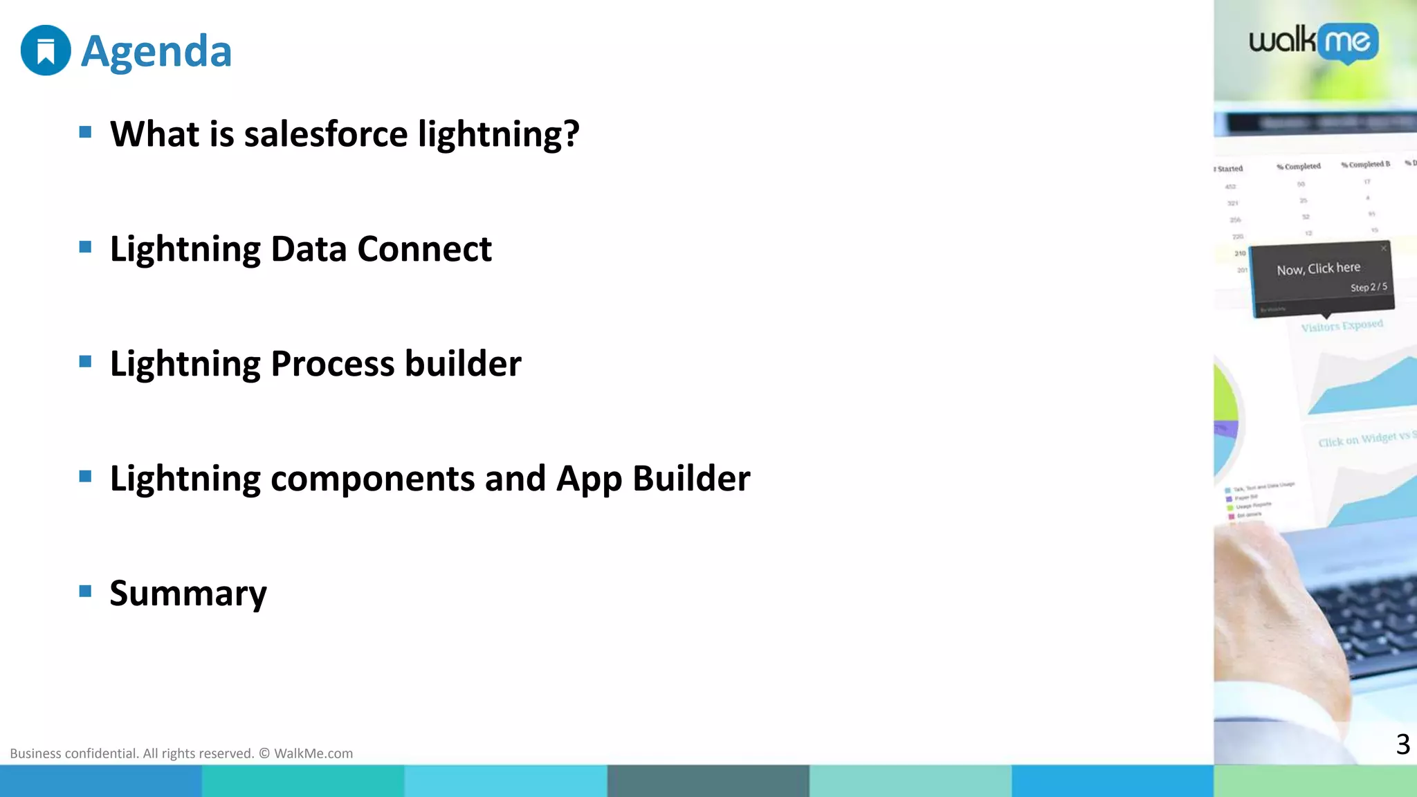 Business confidential. All rights reserved. © WalkMe.com 3
Agenda
 What is salesforce lightning?
 Lightning Data Connect
 Lightning Process builder
 Lightning components and App Builder
 Summary
 