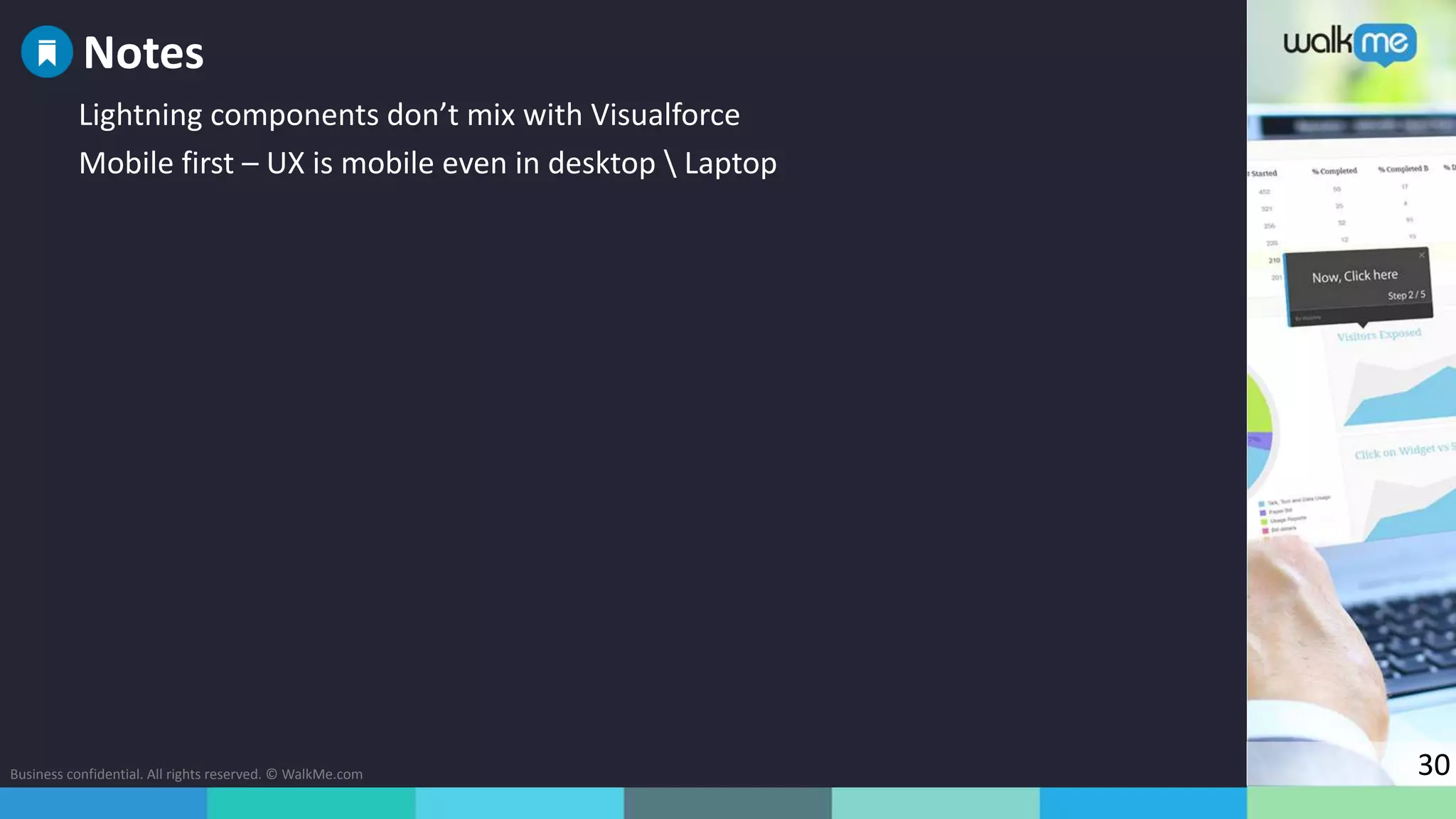 Business confidential. All rights reserved. © WalkMe.com 30
Lightning components don’t mix with Visualforce
Mobile first – UX is mobile even in desktop  Laptop
Notes
 