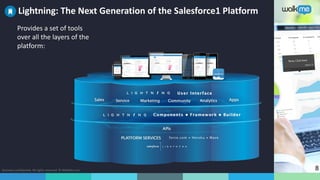 Business confidential. All rights reserved. © WalkMe.com 8
Lightning: The Next Generation of the Salesforce1 Platform
Provides a set of tools
over all the layers of the
platform:
 