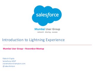 Introduction to Lightning Experience
​Rakesh Gupta
​Salesforce MVP
​automationchampion.com
​@rakeshistom
​
Mumbai User Group – November Meetup
 
