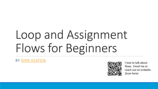 Loop and Assignment
Flows for Beginners
BY DIRK KEATON
I love to talk about
flows. Email me or
reach out on LinkedIn
(Scan here)
 