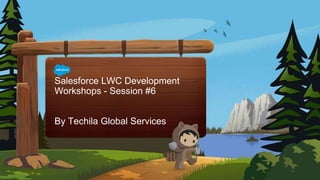 Salesforce LWC Development
Workshops - Session #6
By Techila Global Services
 