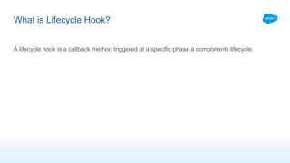 A lifecycle hook is a callback method triggered at a specific phase a components lifecycle.
What is Lifecycle Hook?
 