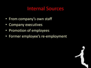Internal Sources
• From company’s own staff
• Company executives
• Promotion of employees
• Former employee’s re-employment
 