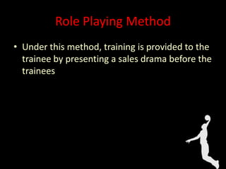 Role Playing Method
• Under this method, training is provided to the
trainee by presenting a sales drama before the
trainees
 