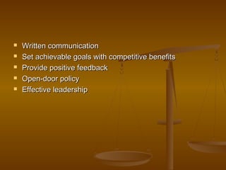  Written communicationWritten communication
 Set achievable goals with competitive benefitsSet achievable goals with competitive benefits
 Provide positive feedbackProvide positive feedback
 Open-door policyOpen-door policy
 Effective leadershipEffective leadership
 