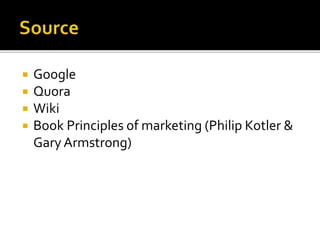  Google
 Quora
 Wiki
 Book Principles of marketing (Philip Kotler &
Gary Armstrong)
 