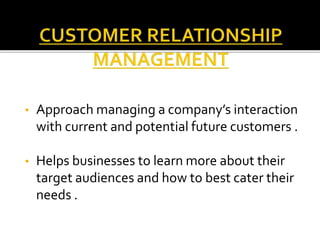 • Approach managing a company’s interaction
with current and potential future customers .
• Helps businesses to learn more about their
target audiences and how to best cater their
needs .
 