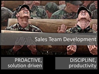 Sales Team Development
PROACTIVE,
solution driven
DISCIPLINE,
productivity
 