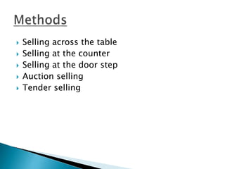  Selling across the table
 Selling at the counter
 Selling at the door step
 Auction selling
 Tender selling
 